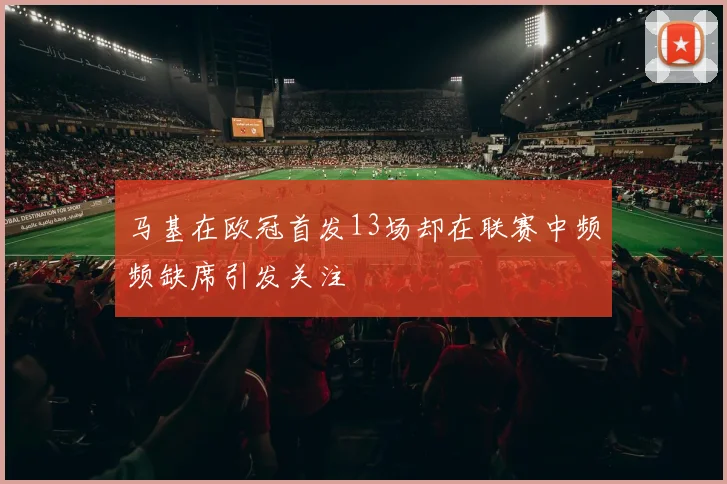 马基在欧冠首发13场却在联赛中频频缺席引发关注