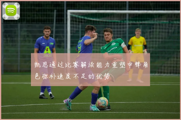 凯恩通过比赛解读能力重塑中锋角色弥补速度不足的优势