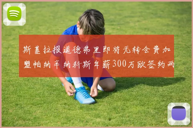 斯基拉报道德弗里即将无转会费加盟帕纳辛纳科斯年薪300万欧签约两年