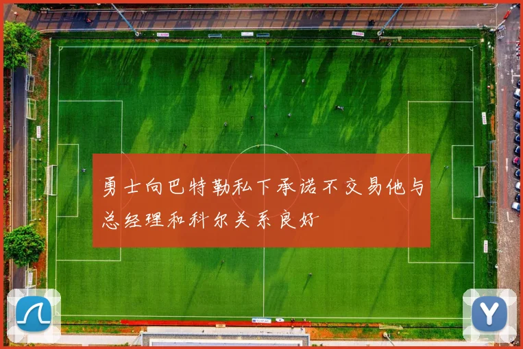 勇士向巴特勒私下承诺不交易他与总经理和科尔关系良好