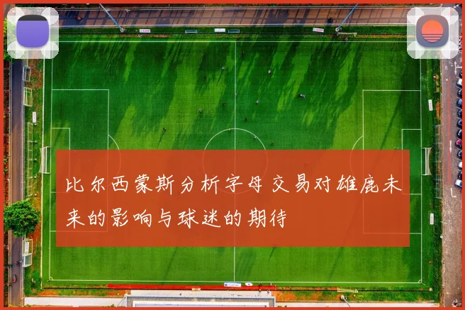 比尔西蒙斯分析字母交易对雄鹿未来的影响与球迷的期待