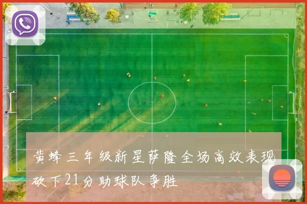 黄蜂三年级新星萨隆全场高效表现砍下21分助球队争胜