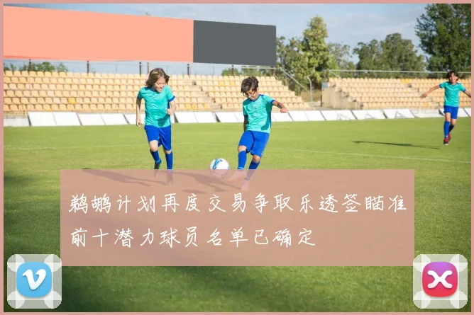 鹈鹕计划再度交易争取乐透签瞄准前十潜力球员名单已确定