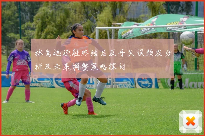 林高远连胜终结后反手失误频发分析及未来调整策略探讨