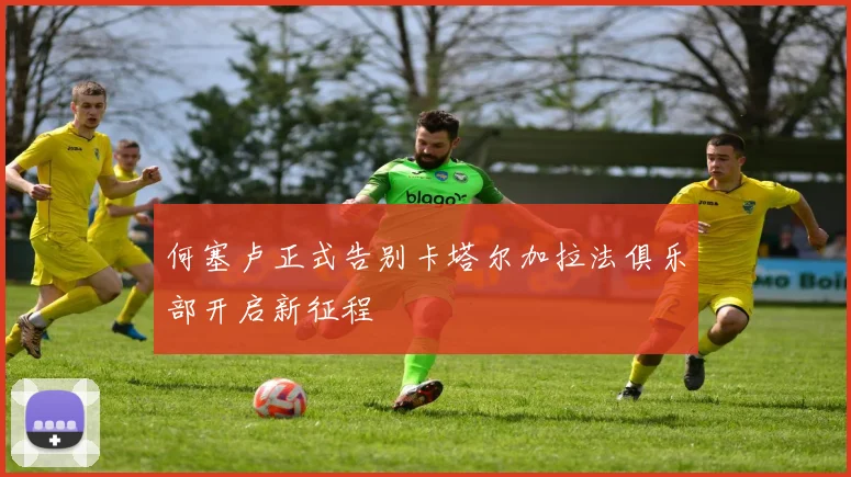 何塞卢正式告别卡塔尔加拉法俱乐部开启新征程