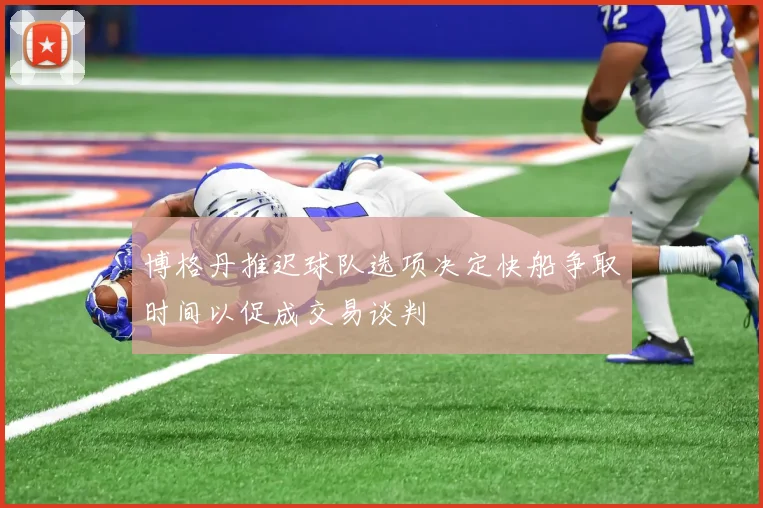 博格丹推迟球队选项决定快船争取时间以促成交易谈判