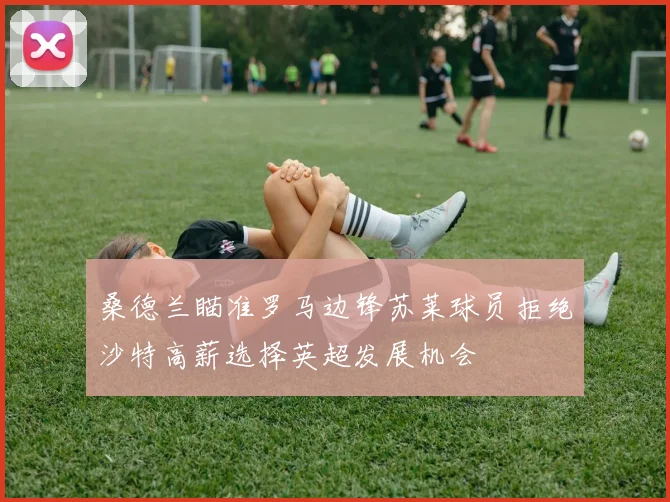 桑德兰瞄准罗马边锋苏莱球员拒绝沙特高薪选择英超发展机会